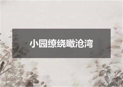 小园缭绕瞰沧湾