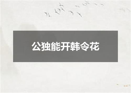 公独能开韩令花