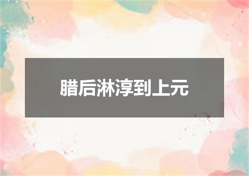 腊后淋淳到上元