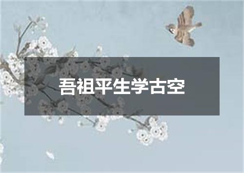 吾祖平生学古空