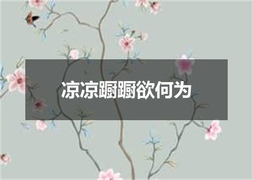 凉凉蹰蹰欲何为