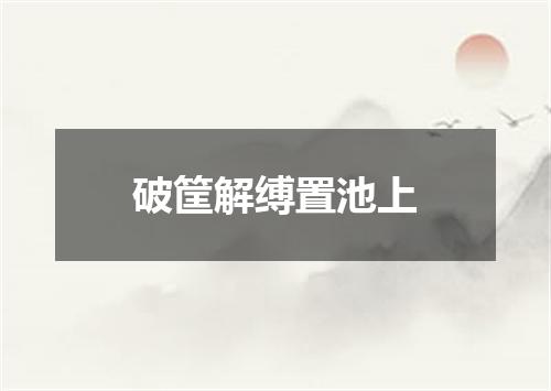 破筐解缚置池上