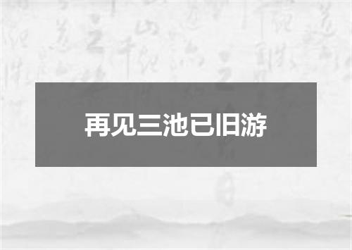 再见三池已旧游