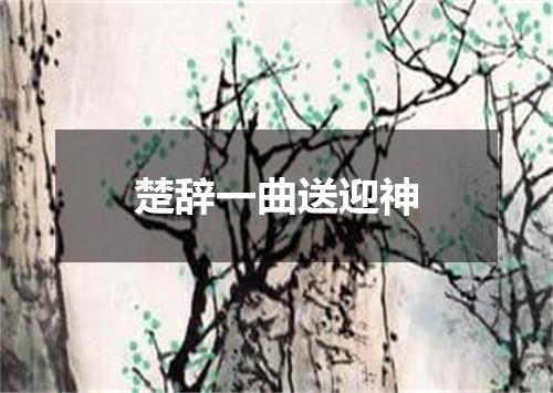 楚辞一曲送迎神