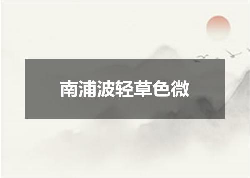 南浦波轻草色微