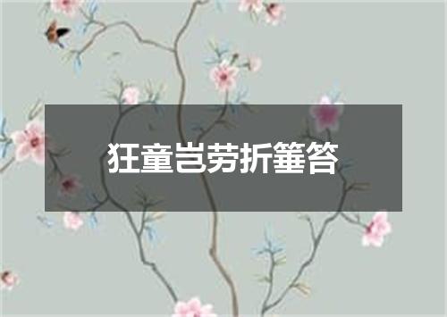 狂童岂劳折箠笞