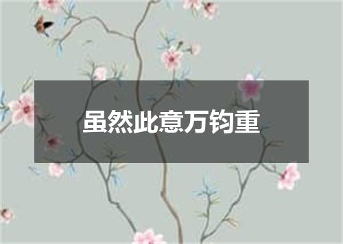 虽然此意万钧重