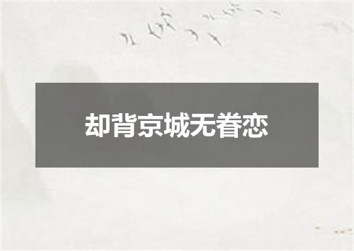 却背京城无眷恋