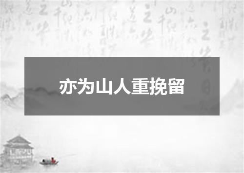 亦为山人重挽留