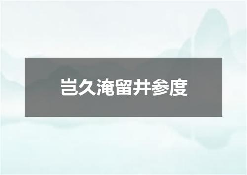 岂久淹留井参度