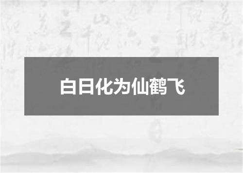 白日化为仙鹤飞