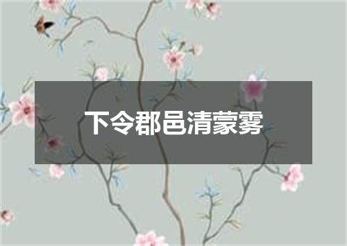 下令郡邑清蒙雾