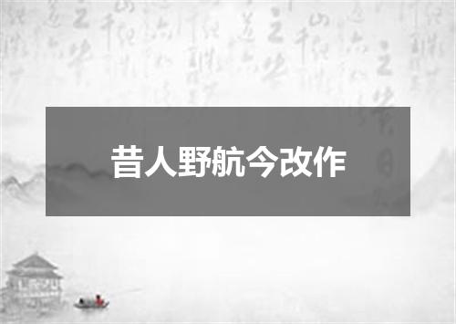 昔人野航今改作