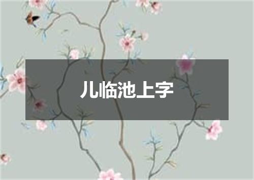 儿临池上字