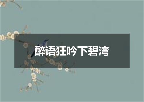 醉语狂吟下碧湾