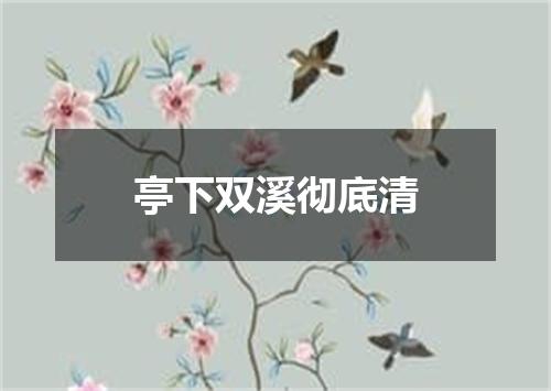 亭下双溪彻底清