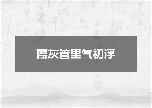 葭灰管里气初浮