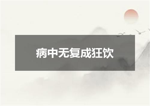 病中无复成狂饮