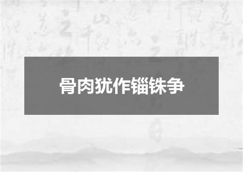 骨肉犹作锱铢争