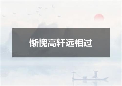 惭愧高轩远相过