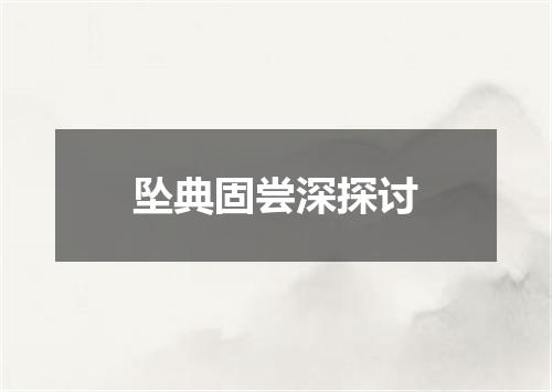 坠典固尝深探讨