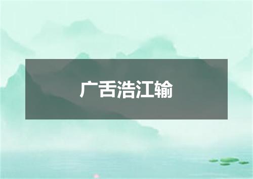 广舌浩江输