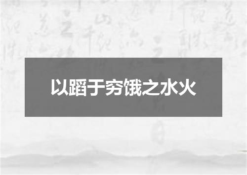 以蹈于穷饿之水火