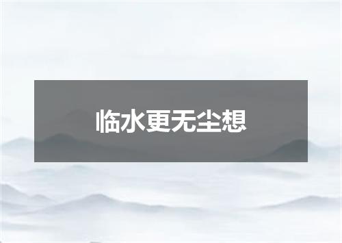 临水更无尘想