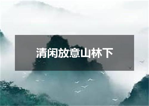 清闲放意山林下