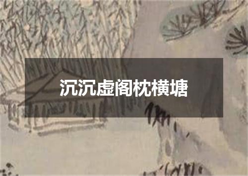 沉沉虚阁枕横塘