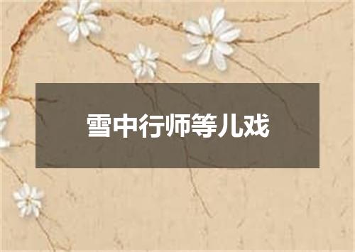 雪中行师等儿戏