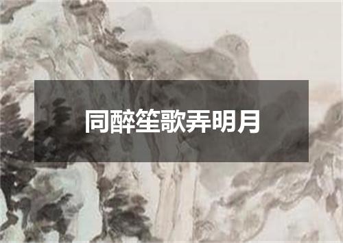 同醉笙歌弄明月