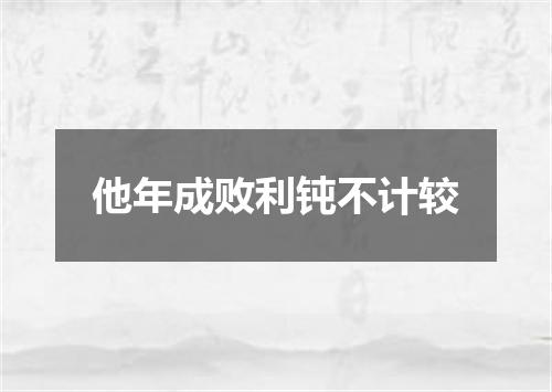 他年成败利钝不计较