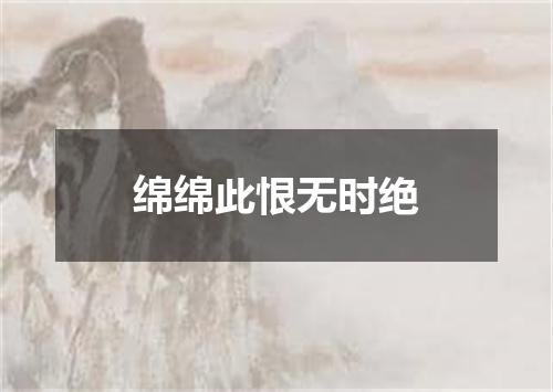 绵绵此恨无时绝