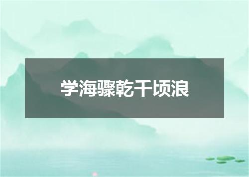 学海骤乾千顷浪