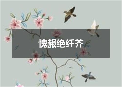 愧赧绝纤芥