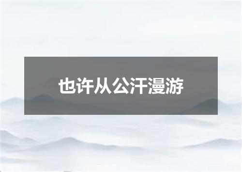 也许从公汗漫游