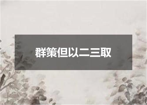 群策但以二三取