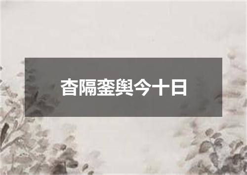 杳隔銮舆今十日