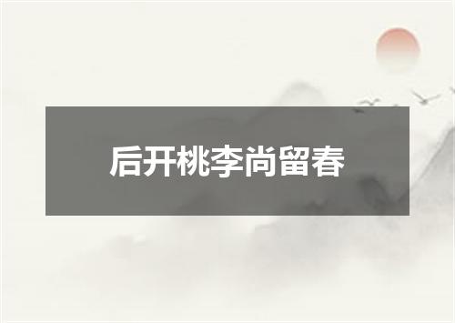 后开桃李尚留春