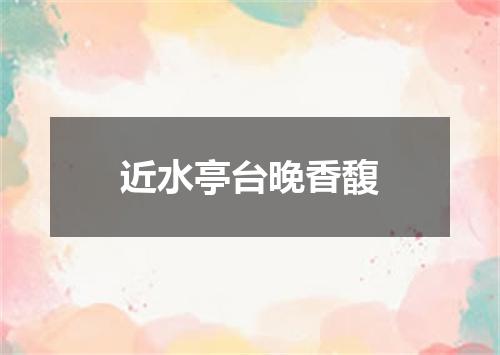 近水亭台晚香馥