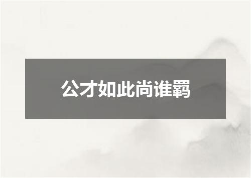 公才如此尚谁羁