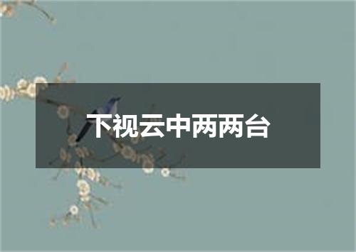 下视云中两两台