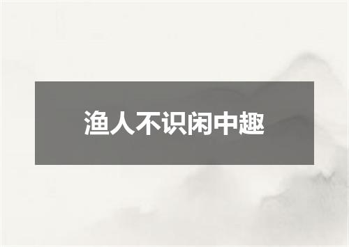 渔人不识闲中趣