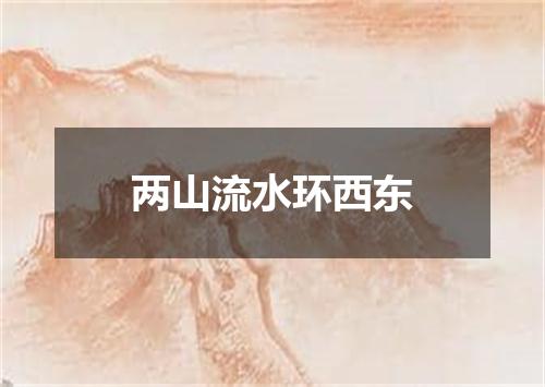 两山流水环西东