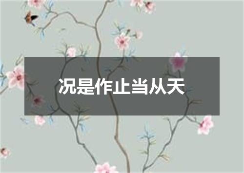 况是作止当从天