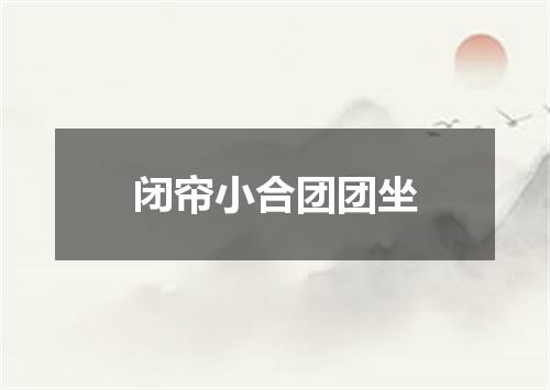 闭帘小合团团坐