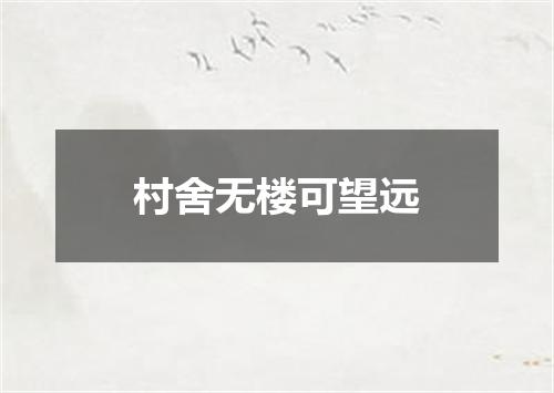 村舍无楼可望远