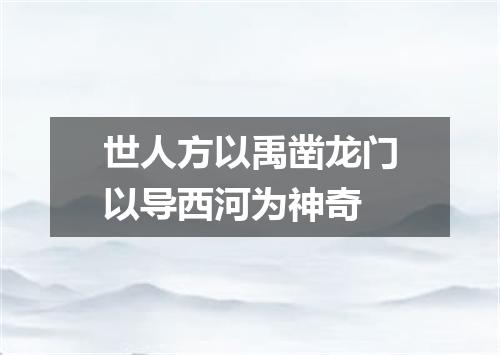 世人方以禹凿龙门以导西河为神奇