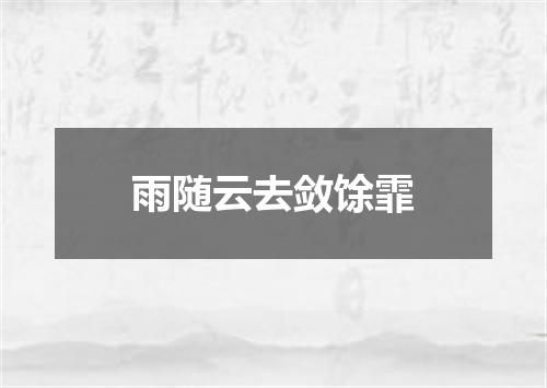 雨随云去敛馀霏